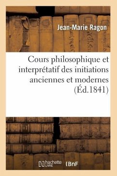 Cours Philosophique Et Interprétatif Des Initiations Anciennes Et Modernes (Éd.1841) - Ragon, Jean-Marie