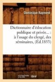 Dictionnaire d'Éducation Publique Et Privée: À l'Usage Du Clergé, Des Séminaires (Éd.1853)