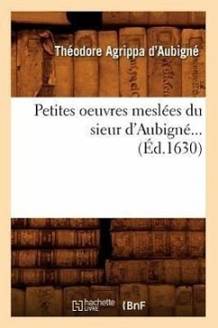Petites Oeuvres Meslées Du Sieur d'Aubigné (Éd.1630) - D' Aubigné, Théodore Agrippa