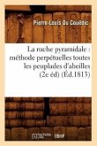 La Ruche Pyramidale: Méthode Perpétuelles Toutes Les Peuplades d'Abeilles (2e Éd) (Éd.1813)