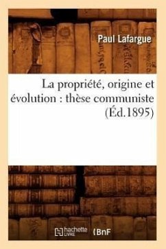 La Propriété, Origine Et Évolution: Thèse Communiste (Éd.1895) - Lafargue, Paul