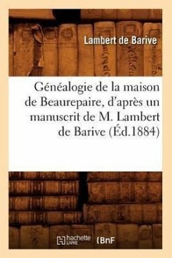 Généalogie de la Maison de Beaurepaire, d'Après Un Manuscrit de M. Lambert de Barive (Éd.1884) - de Barive, Lambert