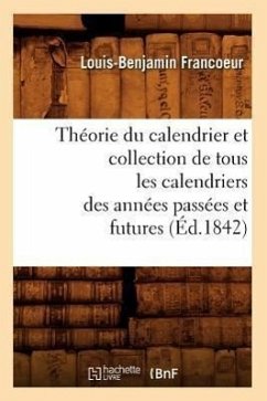 Théorie Du Calendrier Et Collection de Tous Les Calendriers Des Années Passées Et Futures (Éd.1842) - Francoeur, Louis-Benjamin