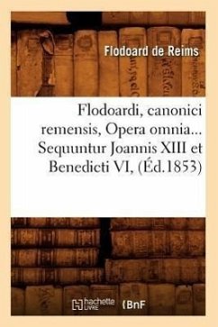 Flodoardi, Canonici Remensis, Opera Omnia. Sequuntur Joannis XIII Et Benedicti VI (Éd.1853) - Flodoard de Reims