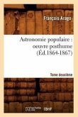 Astronomie Populaire: Oeuvre Posthume. Tome Deuxième (Éd.1864-1867)