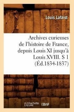 Archives Curieuses de l'Histoire de France, Depuis Louis XI Jusqu'à Louis XVIII. S 1 (Éd.1834-1837) - Lafaist, Louis