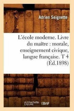 L'École Moderne. Livre Du Maître: Morale, Enseignement Civique, Langue Française. T 4 (Éd.1898) - Seignette, Adrien