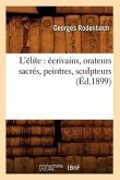 L'Élite: Écrivains, Orateurs Sacrés, Peintres, Sculpteurs (Éd.1899)