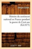 Histoire Du Sentiment National En France Pendant La Guerre de Cent ANS (Éd.1875)