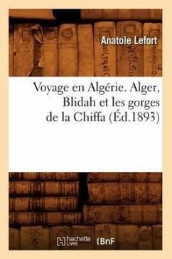 Voyage En Algérie. Alger, Blidah Et Les Gorges de la Chiffa, (Éd.1893) - Lefort, Anatole