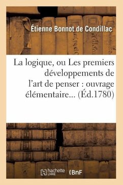 La Logique, Ou Les Premiers Développements de l'Art de Penser: Ouvrage Élémentaire (Éd.1780) - De Condillac, Etienne Bonnot