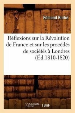 Réflexions Sur La Révolution de France Et Sur Les Procédés de Sociétés À Londres (Éd.1810-1820) - Burke, Edmund