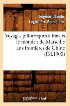 Voyages Pittoresques À Travers Le Monde: de Marseille Aux Frontières de Chine (Éd.1900) - Lagrillière-Beauclerc, Eugène-Claude