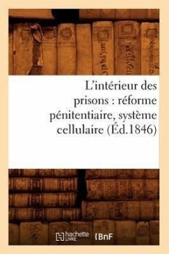 L'Intérieur Des Prisons: Réforme Pénitentiaire, Système Cellulaire (Éd.1846) - Sans Auteur