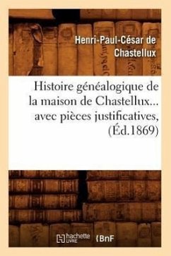 Histoire Généalogique de la Maison de Chastellux Avec Pièces Justificatives (Éd.1869) - de Chastellux, Henri-Paul César