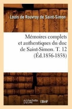 Mémoires Complets Et Authentiques Du Duc de Saint-Simon. T. 12 (Éd.1856-1858) - de Rouvroy de Saint-Simon, Louis