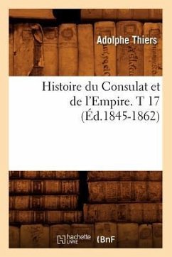 Histoire Du Consulat Et de l'Empire. T 17 (Éd.1845-1862) - Thiers, Adolphe