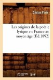 Les Origines de la Poésie Lyrique En France Au Moyen Âge (Éd.1892)