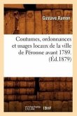 Coutumes, Ordonnances Et Usages Locaux de la Ville de Péronne Avant 1789. (Éd.1879)