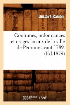 Coutumes, Ordonnances Et Usages Locaux de la Ville de Péronne Avant 1789. (Éd.1879) - Sans Auteur