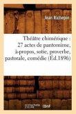 Théâtre Chimérique: 27 Actes de Pantomime, À-Propos, Sotie, Proverbe, Pastorale, Comédie (Éd.1896)