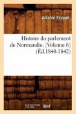 Histoire Du Parlement de Normandie. [Volume 6] (Éd.1840-1842)