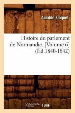 Histoire Du Parlement de Normandie. [Volume 6] (Éd.1840-1842) - Floquet, Amable