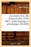 Les Maires de la Ville d'Arnay-Le-Duc (1596-1867): Étude Historique Et Généalogique (Éd.1868)