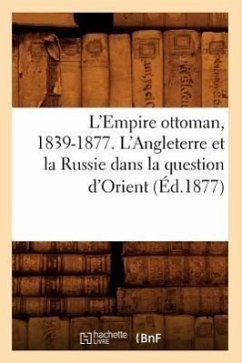 L'Empire Ottoman, 1839-1877. l'Angleterre Et La Russie Dans La Question d'Orient (Éd.1877) - Sans Auteur