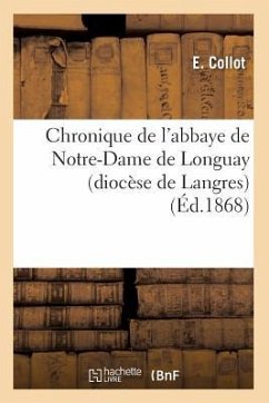 Chronique de l'Abbaye de Notre-Dame de Longuay (Diocèse de Langres) (Éd.1868) - Collot, E.