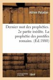 Dernier Mot Des Prophéties. 2e Partie Inédite. La Prophétie Des Pontifes Romains. (Éd.1880)