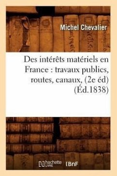Des Intérêts Matériels En France: Travaux Publics, Routes, Canaux, (2e Éd) (Éd.1838) - Chevalier, Michel