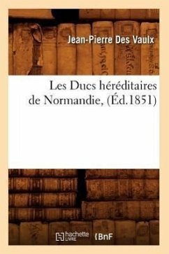 Les Ducs Héréditaires de Normandie, (Éd.1851) - de la Porte Des Vaulx, Jean-Pierre Armand