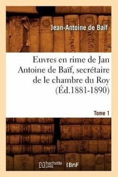 Euvres En Rime de Jan Antoine de Baïf, Secrétaire de Le Chambre Du Roy. Tome 1 (Éd.1881-1890) - De Baïf, Jean-Antoine