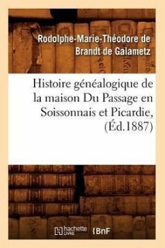 Histoire Généalogique de la Maison Du Passage En Soissonnais Et Picardie, (Éd.1887) - de Brandt de Galametz, Rodolphe-Marie Th