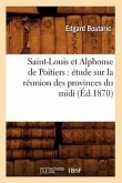 Saint-Louis Et Alphonse de Poitiers: Étude Sur La Réunion Des Provinces Du MIDI (Éd.1870)
