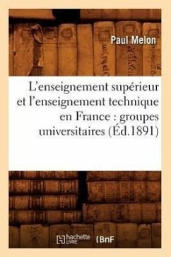 L'Enseignement Supérieur Et l'Enseignement Technique En France: Groupes Universitaires (Éd.1891) - Melon, Paul