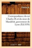 Correspondance Du Roi Charles IX Et Du Sieur de Mandelot, Gouverneur de Lyon (Éd.1830)