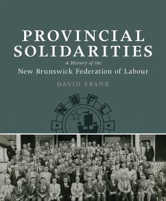 Provincial Solidarities: A History of the New Brunswick Federation of Labour - Frank, David