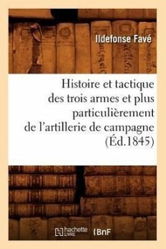 Histoire Et Tactique Des Trois Armes Et Plus Particulièrement de l'Artillerie de Campagne (Éd.1845) - Favé, Ildefonse
