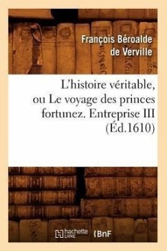 L'Histoire Véritable, Ou Le Voyage Des Princes Fortunez. Entreprise III (Éd.1610) - Béroalde de Verville, François