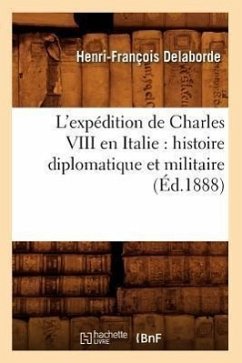 L'Expédition de Charles VIII En Italie: Histoire Diplomatique Et Militaire (Éd.1888) - Sans Auteur