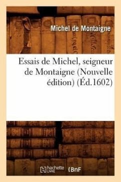 Essais de Michel, Seigneur de Montaigne (Nouvelle Édition) (Éd.1602) - De Montaigne, Michel