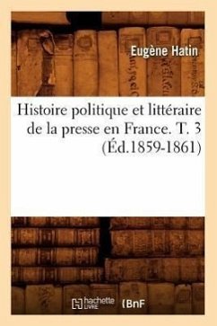 Histoire Politique Et Littéraire de la Presse En France. T. 3 (Éd.1859-1861) - Hatin, Eugène