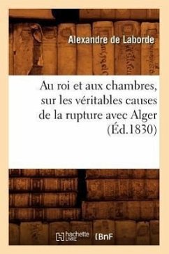 Au Roi Et Aux Chambres, Sur Les Véritables Causes de la Rupture Avec Alger (Éd.1830) - de Laborde, Alexandre