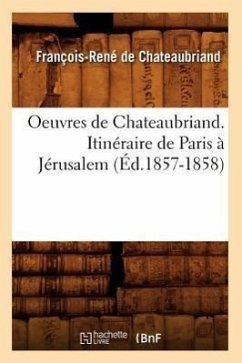 Oeuvres de Chateaubriand. Itinéraire de Paris À Jérusalem (Éd.1857-1858) - De Chateaubriand, François-René