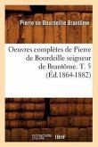 Oeuvres Complètes de Pierre de Bourdeille Seigneur de Brantôme. T. 5 (Éd.1864-1882)