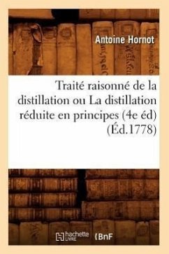 Traité Raisonné de la Distillation Ou La Distillation Réduite En Principes (4e Éd) (Éd.1778) - Hornot, Antoine