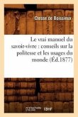 Le Vrai Manuel Du Savoir-Vivre: Conseils Sur La Politesse Et Les Usages Du Monde (Éd.1877)