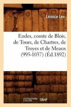 Eudes, Comte de Blois, de Tours, de Chartres, de Troyes Et de Meaux (995-1037) (Éd.1892) - Lex, Léonce
